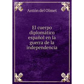 

Книга El cuerpo diplomático español en la guerra de la independencia. Antón del Olmet