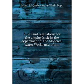 

Книга Rules and regulations for the employés sic in the department of the Montreal Water Works microform. Montréal Quebec Water Works Dept