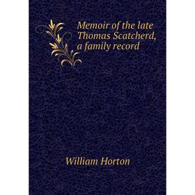 

Книга Memoir of the late Thomas Scatcherd, a family record