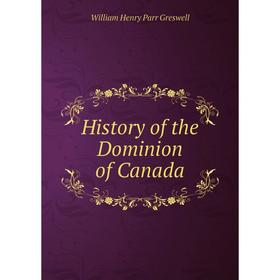 

Книга History of the Dominion of Canada. William Henry Parr Greswell