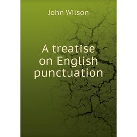 

Книга A treatise on English punctuation. John Wilson