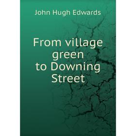 

Книга From village green to Downing Street. John Hugh Edwards