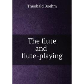 

Книга The flute and flute - playing. Theobald Boehm
