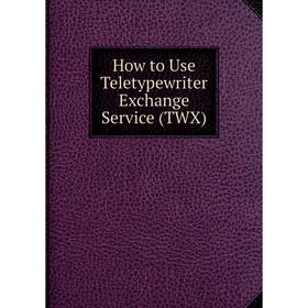 

Книга How to Use Teletypewriter Exchange Service (TWX)