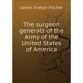 

Книга The surgeon generals of the Army of the United States of America. James Evelyn Pilcher