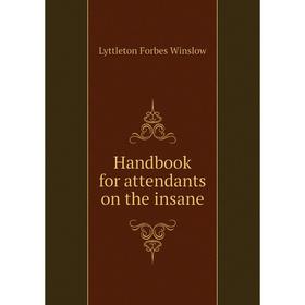 

Книга Handbook for attendants on the insane. Lyttleton Forbes Winslow