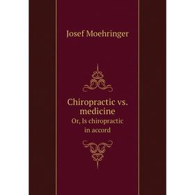 

Книга Chiropractic vs. medicine. Or, Is chiropractic in accord. Josef Moehringer