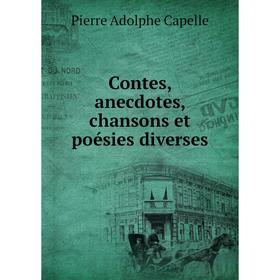 

Книга Contes, anecdotes, chansons et poésies diverses. Pierre Adolphe Capelle