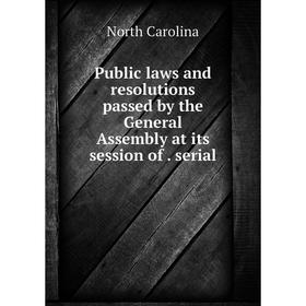 

Книга Public laws and resolutions passed by the General Assembly at its session of . serial. North Carolina