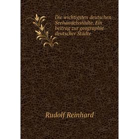 

Книга Die wichtigsten deutschen Seehandelsstädte. Ein beitrag zur geographie deutscher Städte. Rudolf Reinhard