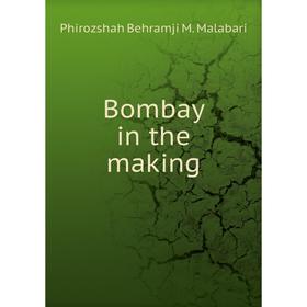 

Книга Bombay in the making. Phirozshah Behramji M. Malabari