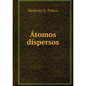 

Книга Átomos dispersos. Modesto X. Pastor