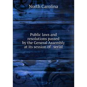 

Книга Public laws and resolutions passed by the General Assembly at its session of . serial. North Carolina