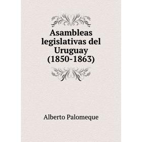 

Книга Asambleas legislativas del Uruguay (1850-1863). Alberto Palomeque