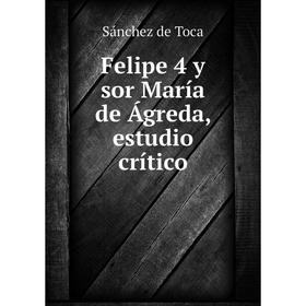 

Книга Felipe 4 y sor María de Ágreda, estudio crítico. Sánchez de Toca