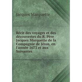 

Книга Récit des voyages et des découvertes du R. Père Jacques Marquette de la Compagnie de Jésus, en l'année 1673 et aux Suivantes. Jacques Marquette