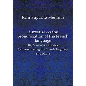 

Книга A treatise on the pronunciation of the French languageOr, A synopsis of rules for pronouncing the French language microform. Jean Baptiste Meill