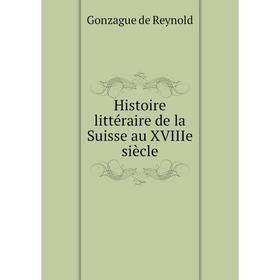 

Книга Histoire littéraire de la Suisse au XVIIIe siècle. Gonzague de Reynold
