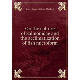 

Книга On the Culture of Salmonidae and the acclimatization of fish microform