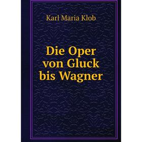 

Книга Die Oper von Gluck bis Wagner. Karl Maria Klob