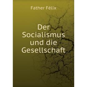 

Книга Der Socialismus und die Gesellschaft. Father Félix
