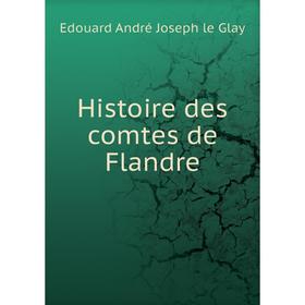 

Книга Histoire des comtes de Flandre. Edouard André Joseph le Glay