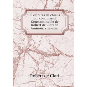 

Книга Li estoires de chiaus qui conquisent Constantinoble de Robert de Clari en Aminois, chevalier