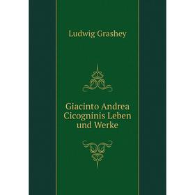 

Книга Giacinto Andrea Cicogninis Leben und Werke. Ludwig Grashey