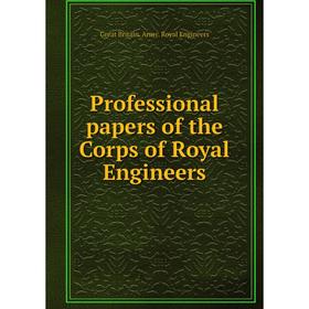 

Книга Professional papers of the Corps of Royal Engineers. Great Britain. Army. Royal Engineers