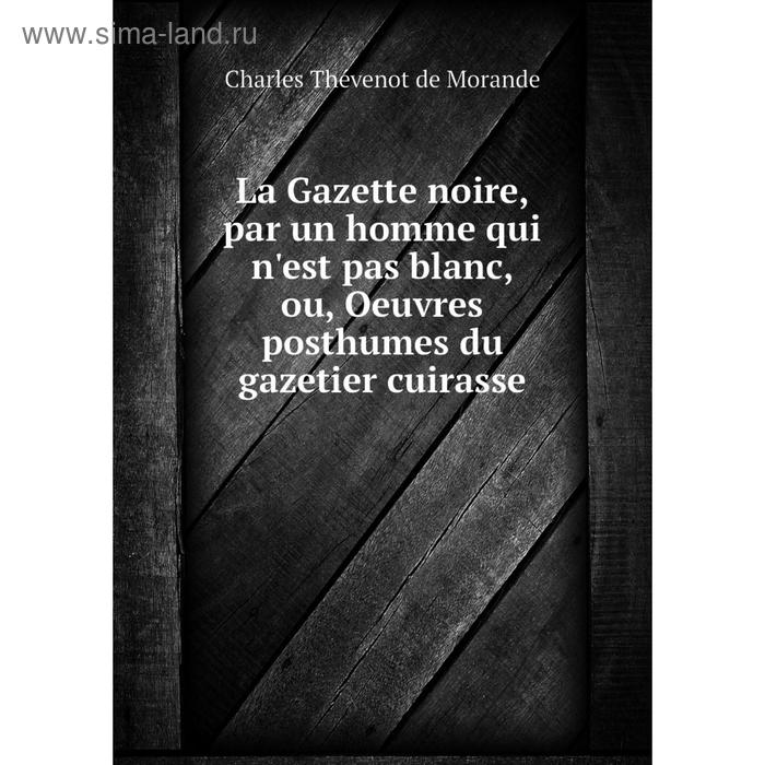 фото Книга la gazette noire, par un homme qui n'est pas blanc, ou, oeuvres posthumes du gazetier cuirasse nobel press