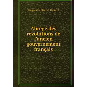 

Книга Abrégé des révolutions de l'ancien gouvernement français. Jacques Guillaume Thouret