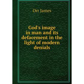 

Книга God's image in man and its defacement in the light of modern denials. Orr James