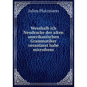 

Книга Wesshalb ich Neudrucke der alten amerikanischen Grammatiker veranlasst habe microform. Julius Platzmann