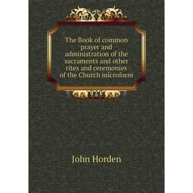 

Книга The Book of common prayer and administration of the sacraments and other rites and ceremonies of the Church microform. John Horden