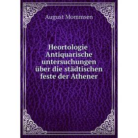 

Книга Heortologie. Antiquarische untersuchungen über die städtischen feste der Athener. August Mommsen