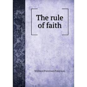 

Книга The rule of faith. William Paterson Paterson