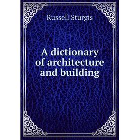

Книга A dictionary of architecture and building. Russell Sturgis