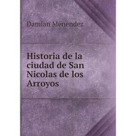 

Книга Historia de la ciudad de San Nicolas de los Arroyos. Damian Menendez
