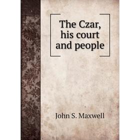 

Книга The Czar, his court and people. John S. Maxwell
