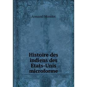 

Книга Histoire des indiens des Etats-Unis microforme. Armand Mondot
