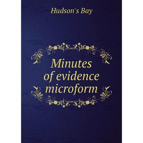 

Книга Minutes of evidence microform