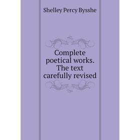 

Книга Complete poetical works. The text carefully revised. Shelley Percy Bysshe