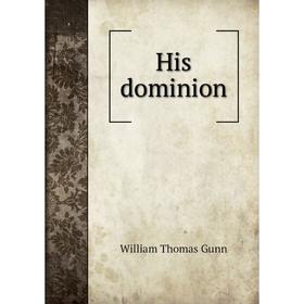 

Книга His dominion. William Thomas Gunn