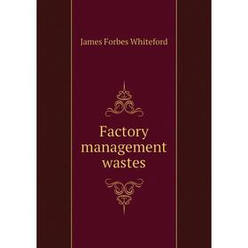 

Книга Factory management wastes. James Forbes Whiteford