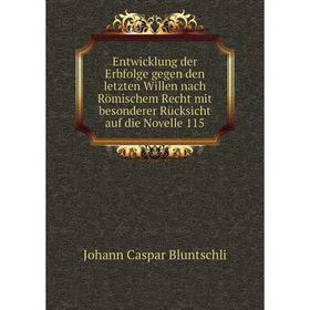 

Книга Entwicklung der Erbfolge gegen den letzten Willen nach Römischem Recht mit besonderer Rücksicht auf die Novelle 115. Johann Caspar Bluntschli