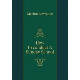 

Книга How to conduct A Sunday School. Marion Lawrance