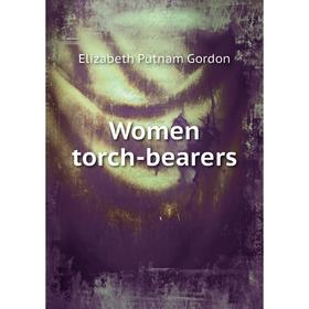 

Книга Women torch - bearers. Elizabeth Putnam Gordon