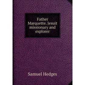 

Книга Father Marquette. Jesuit missionary and explorer. Samuel Hedges