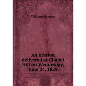 

Книга An oration delivered at Chapel Hill on Wednesday, June 24, 1829. William Hooper