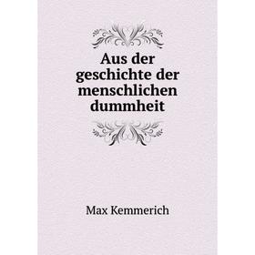 

Книга Aus der geschichte der menschlichen dummheit. Max Kemmerich
